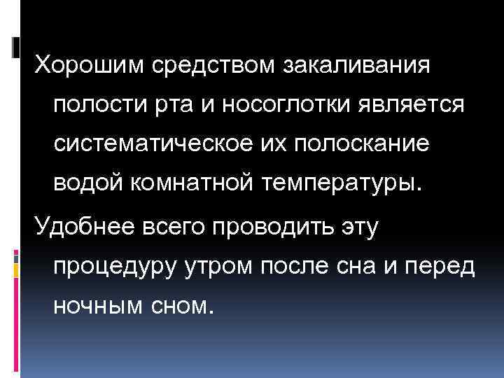 Хорошим средством закаливания полости рта и носоглотки является систематическое их полоскание водой комнатной температуры.
