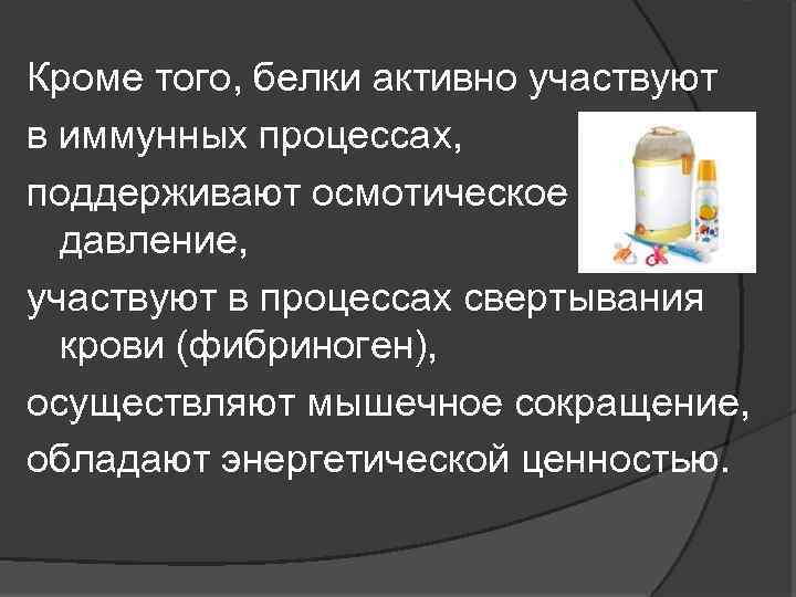 Кроме того, белки активно участвуют в иммунных процессах, поддерживают осмотическое давление, участвуют в процессах