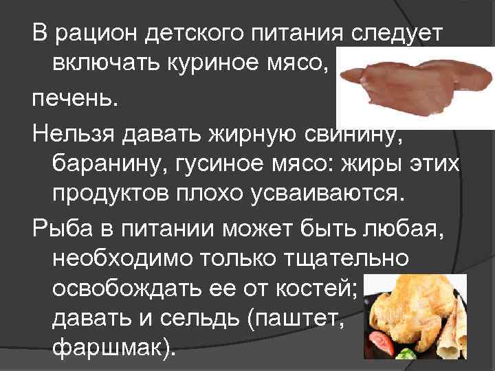 В рацион детского питания следует включать куриное мясо, печень. Нельзя давать жирную свинину, баранину,