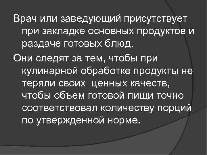 Врач или заведующий присутствует при закладке основных продуктов и раздаче готовых блюд. Они следят