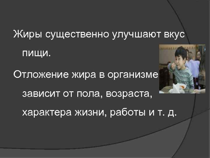 Жиры существенно улучшают вкус пищи. Отложение жира в организме зависит от пола, возраста, характера