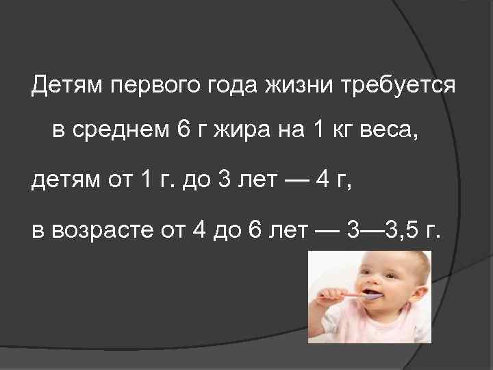 Детям первого года жизни требуется в среднем 6 г жира на 1 кг веса,