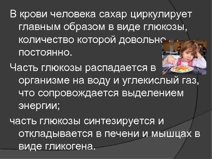 В крови человека сахар циркулирует главным образом в виде глюкозы, количество которой довольно постоянно.