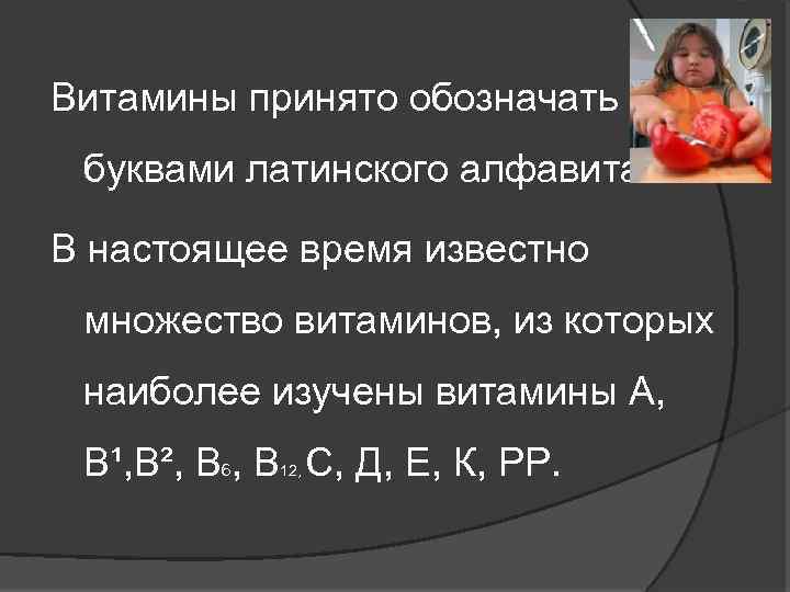 Витамины принято обозначать буквами латинского алфавита. В настоящее время известно множество витаминов, из которых