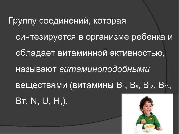 Группу соединений, которая синтезируется в организме ребенка и обладает витаминной активностью, называют витаминоподобными веществами