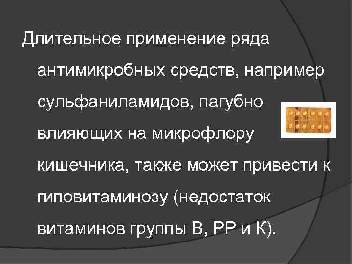 Длительное применение ряда антимикробных средств, например сульфаниламидов, пагубно влияющих на микрофлору кишечника, также может