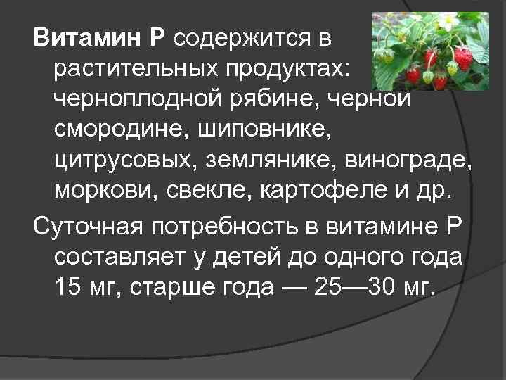 Витамин Р содержится в растительных продуктах: черноплодной рябине, черной смородине, шиповнике, цитрусовых, землянике, винограде,