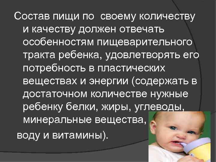 Состав пищи по своему количеству и качеству должен отвечать особенностям пищеварительного тракта ребенка, удовлетворять