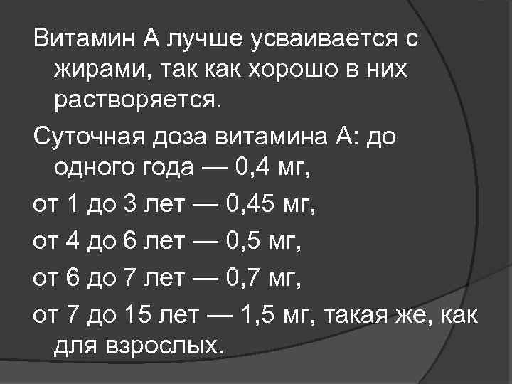 Витамин А лучше усваивается с жирами, так как хорошо в них растворяется. Суточная доза