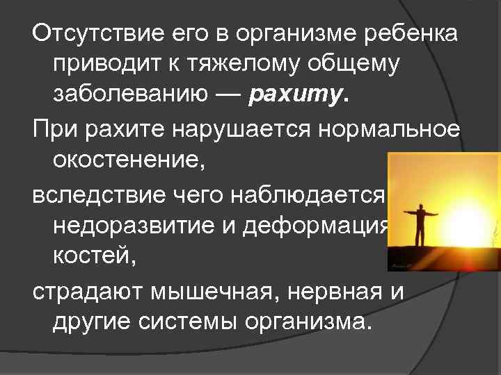 Отсутствие его в организме ребенка приводит к тяжелому общему заболеванию — рахиту. При рахите