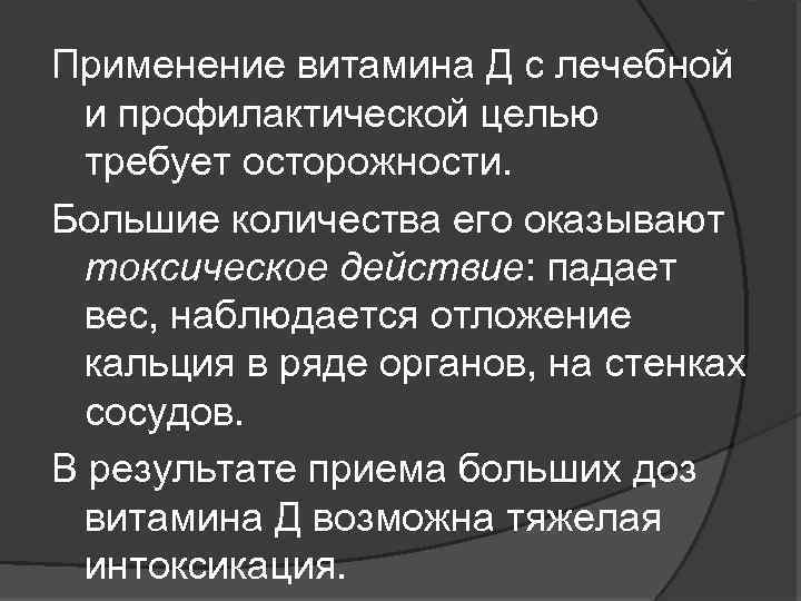 Применение витамина Д с лечебной и профилактической целью требует осторожности. Большие количества его оказывают