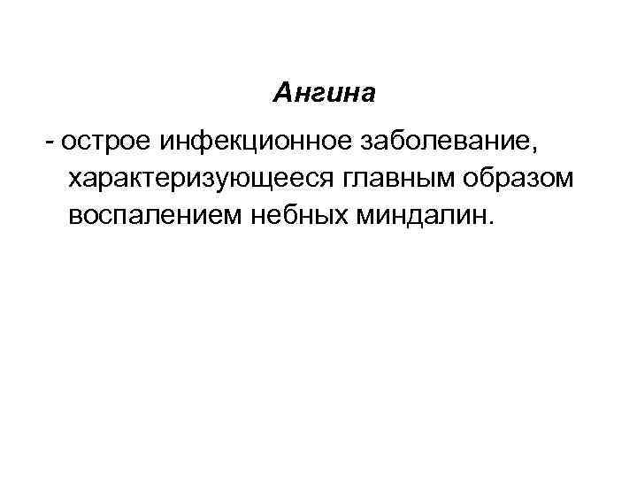 Ангина - острое инфекционное заболевание, характеризующееся главным образом воспалением небных миндалин. 