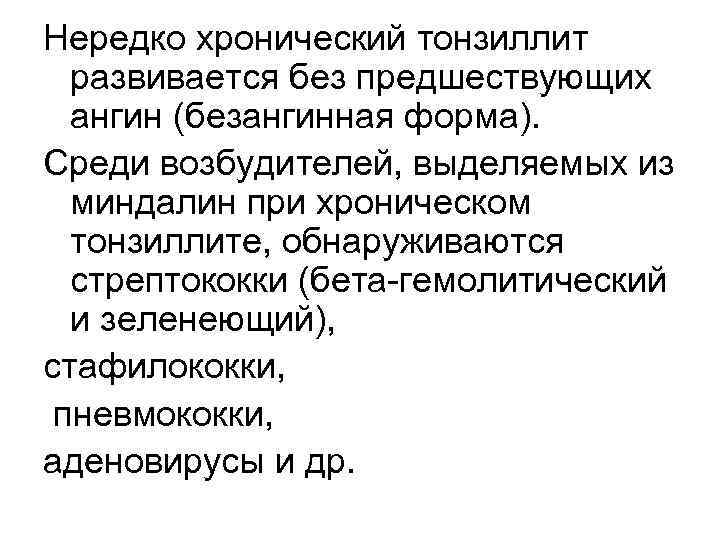 Нередко хронический тонзиллит развивается без предшествующих ангин (безангинная форма). Среди возбудителей, выделяемых из миндалин