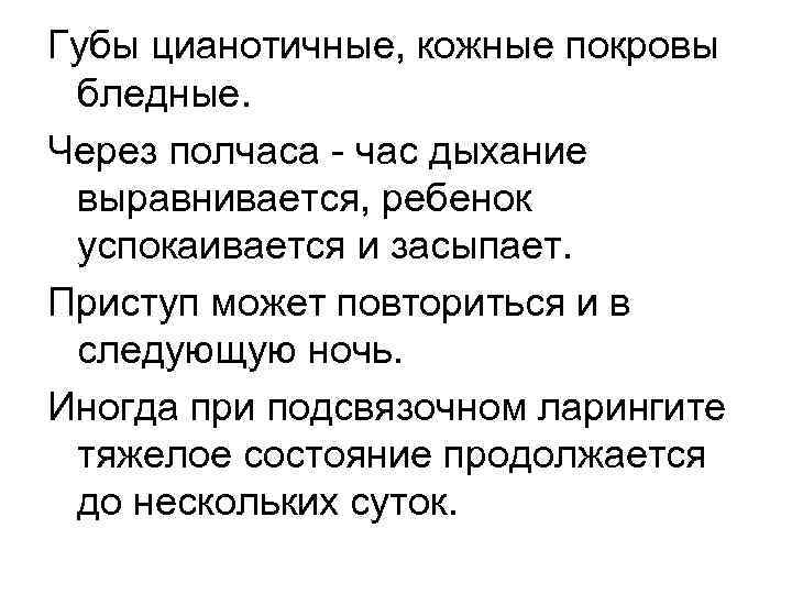 Губы цианотичные, кожные покровы бледные. Через полчаса - час дыхание выравнивается, ребенок успокаивается и
