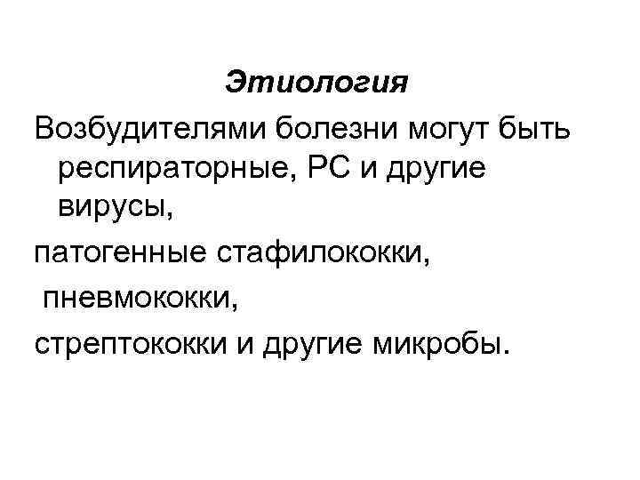 Этиология Возбудителями болезни могут быть респираторные, РС и другие вирусы, патогенные стафилококки, пневмококки, стрептококки