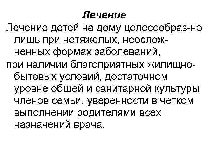 Лечение детей на дому целесообраз-но лишь при нетяжелых, неосложненных формах заболеваний, при наличии благоприятных