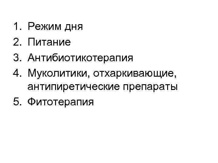 1. 2. 3. 4. Режим дня Питание Антибиотикотерапия Муколитики, отхаркивающие, антипиретические препараты 5. Фитотерапия