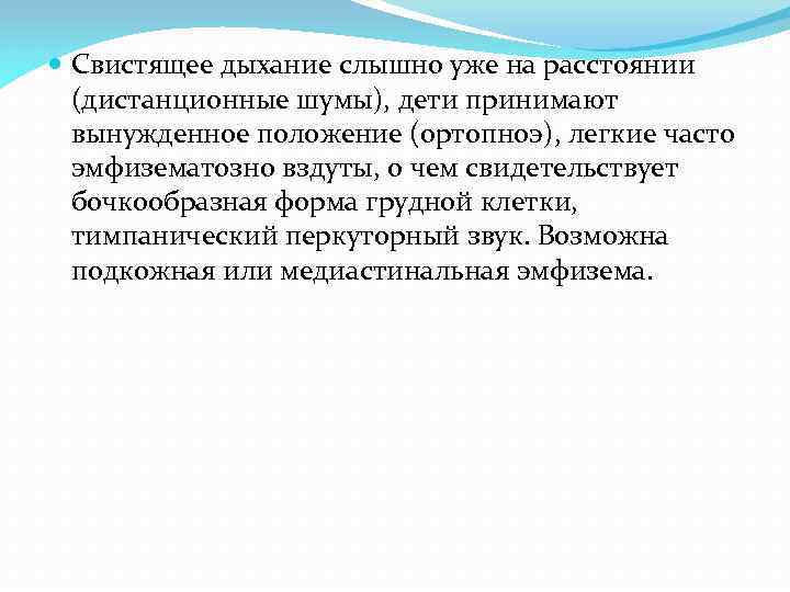  Свистящее дыхание слышно уже на расстоянии (дистанционные шумы), дети принимают вынужденное положение (ортопноэ),