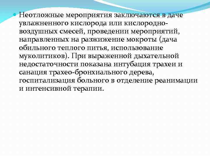  Неотложные мероприятия заключаются в даче увлажненного кислорода или кислородновоздушных смесей, проведении мероприятий, направленных