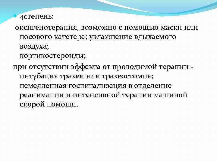  4 степень: оксигенотерапия, возможно с помощью маски или носового катетера; увлажнение вдыхаемого воздуха;