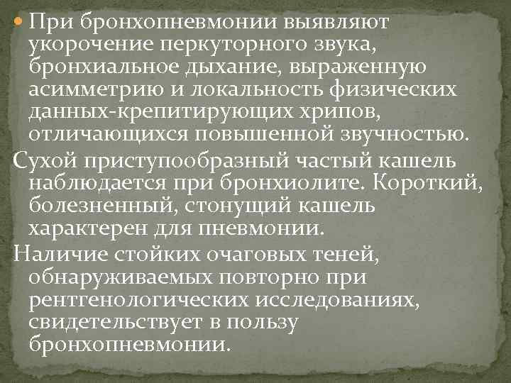  При бронхопневмонии выявляют укорочение перкуторного звука, бронхиальное дыхание, выраженную асимметрию и локальность физических