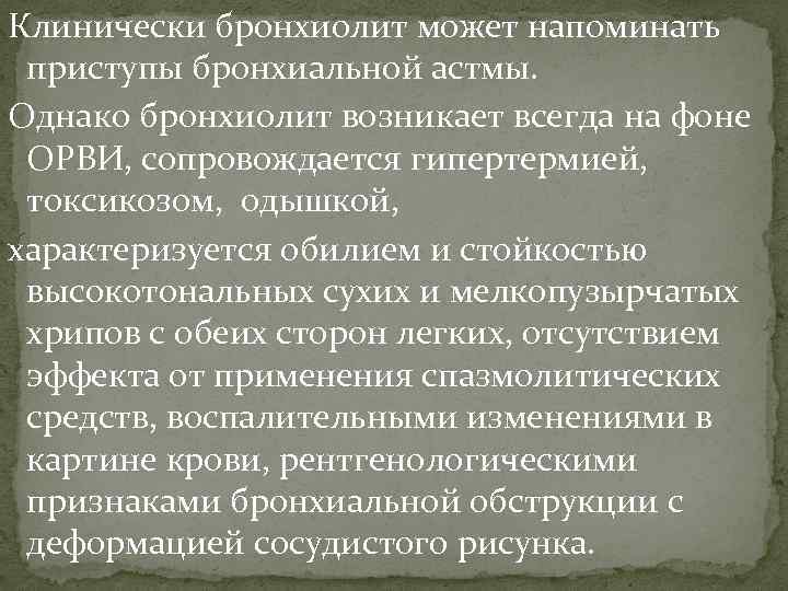 Клинически бронхиолит может напоминать приступы бронхиальной астмы. Однако бронхиолит возникает всегда на фоне ОРВИ,