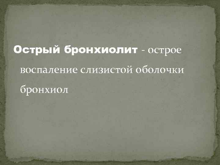 Острый бронхиолит - острое воспаление слизистой оболочки бронхиол 