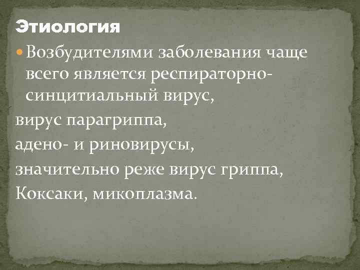 Этиология Возбудителями заболевания чаще всего является респираторносинцитиальный вирус, вирус парагриппа, адено- и риновирусы, значительно