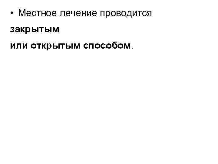  • Местное лечение проводится закрытым или открытым способом. 