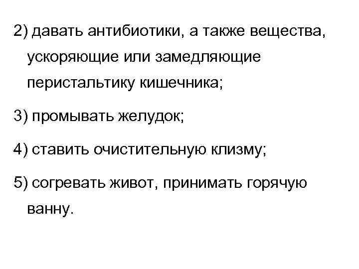 2) давать антибиотики, а также вещества, ускоряющие или замедляющие перистальтику кишечника; 3) промывать желудок;