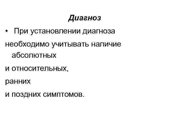 Диагноз • При установлении диагноза необходимо учитывать наличие абсолютных и относительных, ранних и поздних
