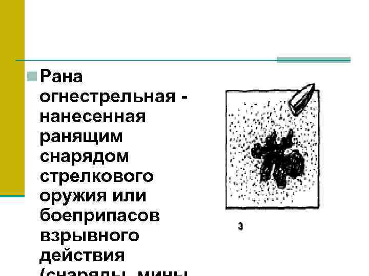 n Рана огнестрельная - нанесенная ранящим снарядом стрелкового оружия или боеприпасов взрывного действия 