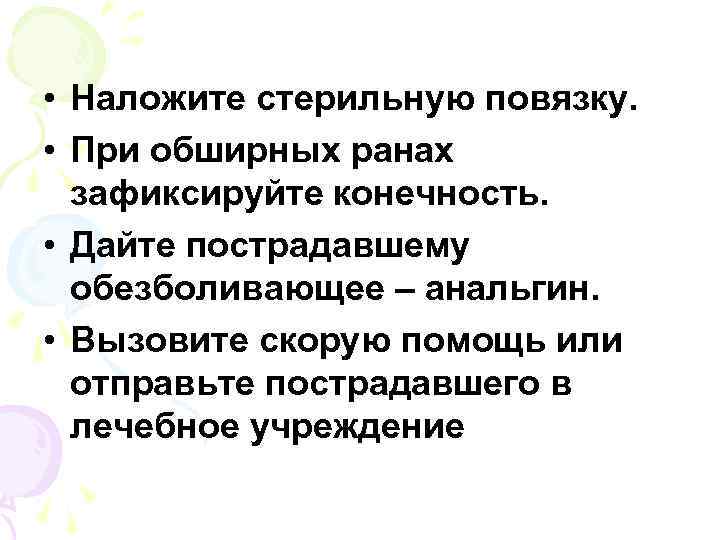  • Наложите стерильную повязку. • При обширных ранах зафиксируйте конечность. • Дайте пострадавшему