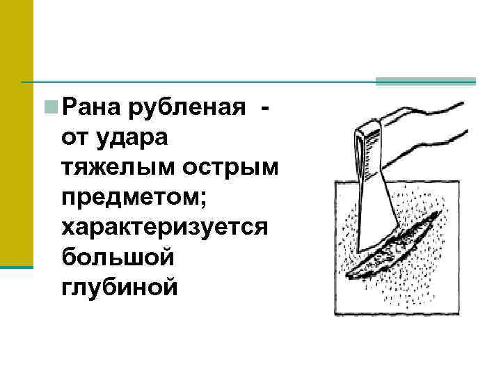 n Рана рубленая - от удара тяжелым острым предметом; характеризуется большой глубиной 