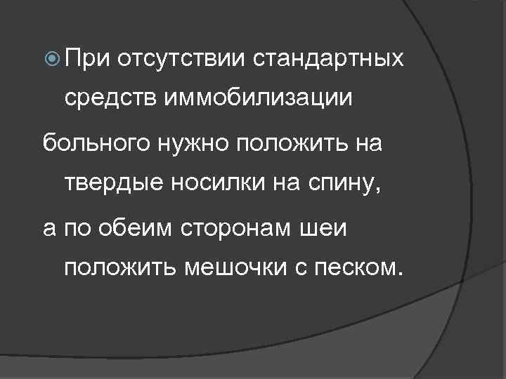  При отсутствии стандартных средств иммобилизации больного нужно положить на твердые носилки на спину,