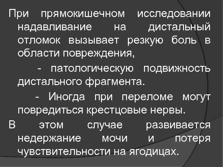 При прямокишечном исследовании надавливание на дистальный отломок вызывает резкую боль в области повреждения, -