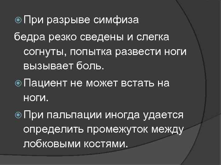  При разрыве симфиза бедра резко сведены и слегка согнуты, попытка развести ноги вызывает