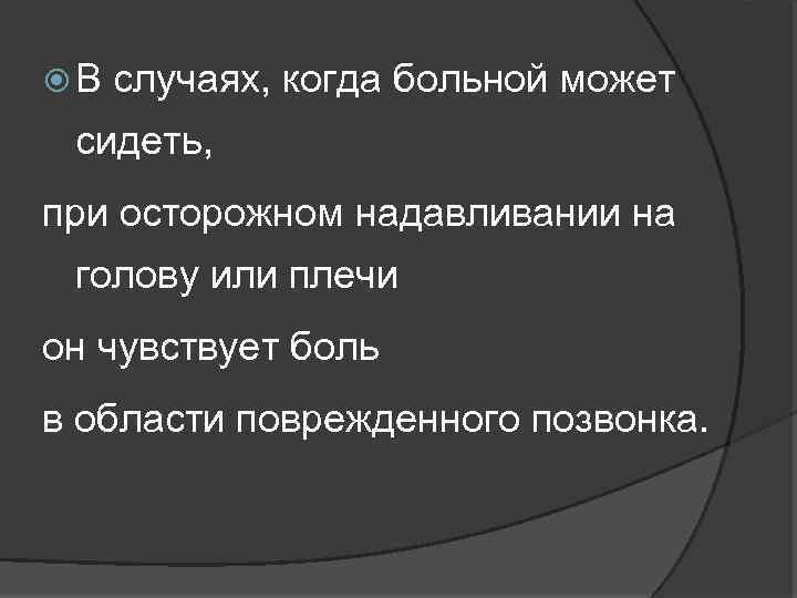  В случаях, когда больной может сидеть, при осторожном надавливании на голову или плечи