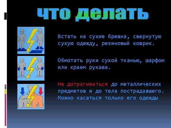 Встать на сухие бревна, свернутую сухую одежду, резиновый коврик. Обмотать руки сухой тканью, шарфом