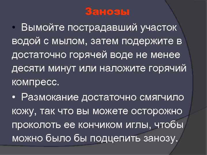 Занозы • Вымойте пострадавший участок водой с мылом, затем подержите в достаточно горячей воде