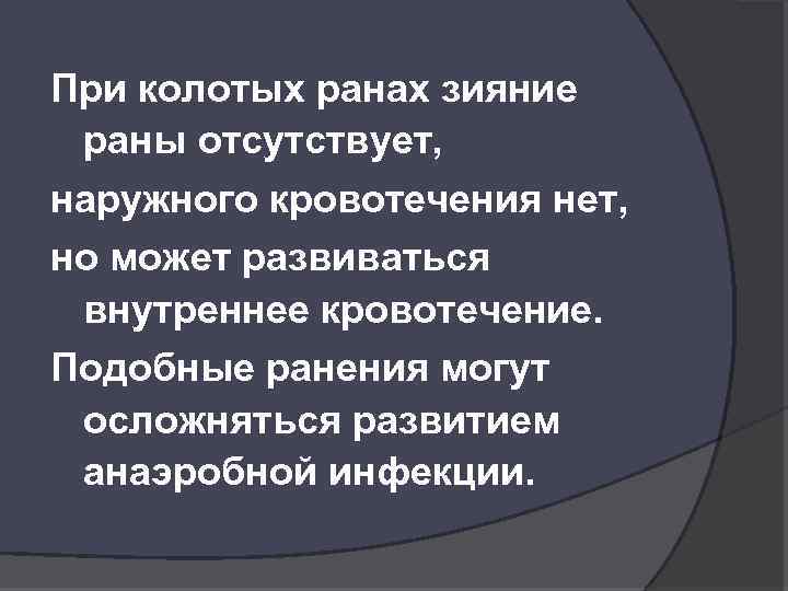 При колотых ранах зияние раны отсутствует, наружного кровотечения нет, но может развиваться внутреннее кровотечение.