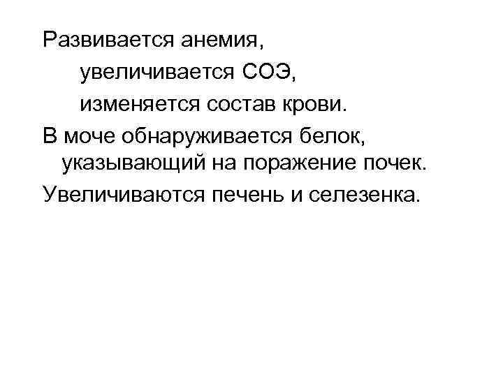 Развивается анемия, увеличивается СОЭ, изменяется состав крови. В моче обнаруживается белок, указывающий на поражение