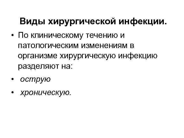 Виды хирургической инфекции. • По клиническому течению и патологическим изменениям в организме хирургическую инфекцию