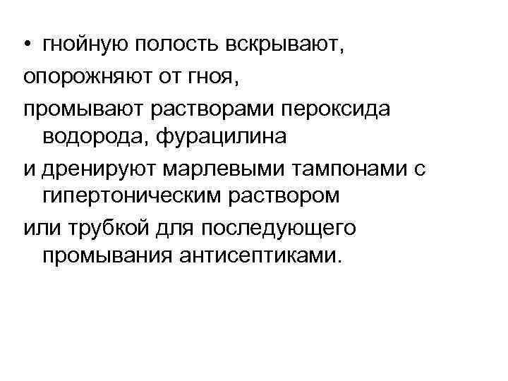  • гнойную полость вскрывают, опорожняют от гноя, промывают растворами пероксида водорода, фурацилина и
