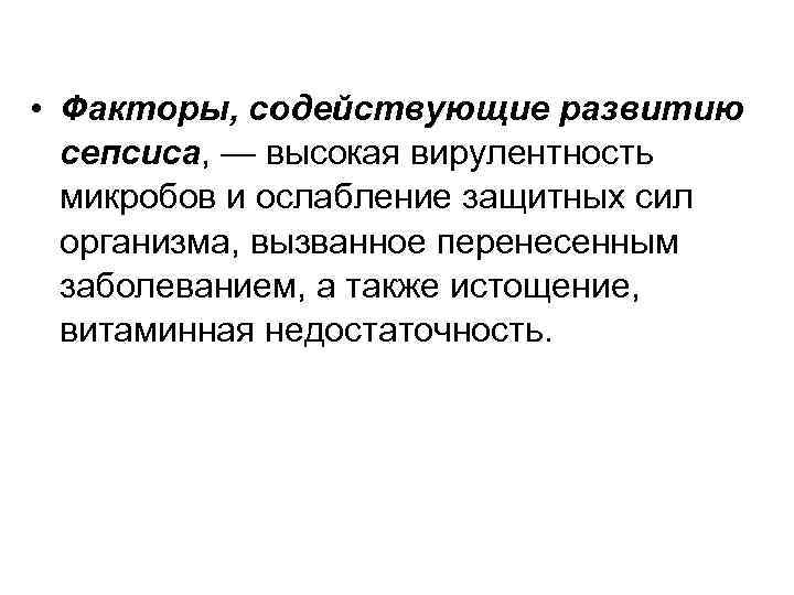  • Факторы, содействующие развитию сепсиса, — высокая вирулентность микробов и ослабление защитных сил