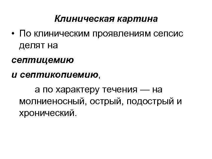 Клиническая картина • По клиническим проявлениям сепсис делят на септицемию и септикопиемию, а по