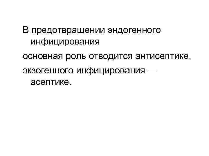 В предотвращении эндогенного инфицирования основная роль отводится антисептике, экзогенного инфицирования — асептике. 