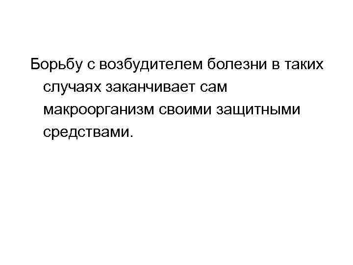 Борьбу с возбудителем болезни в таких случаях заканчивает сам макроорганизм своими защитными средствами. 