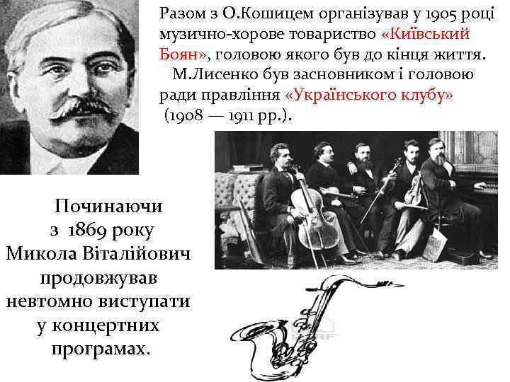 Разом з О. Кошицем організував у 1905 році музично-хорове товариство «Київський Боян» , головою