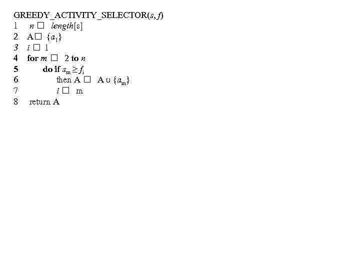 GREEDY_ACTIVITY_SELECTOR(s, f) 1 n length[s] 2 А {а 1} 3 i 1 4 for